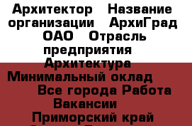 Архитектор › Название организации ­ АрхиГрад, ОАО › Отрасль предприятия ­ Архитектура › Минимальный оклад ­ 45 000 - Все города Работа » Вакансии   . Приморский край,Спасск-Дальний г.